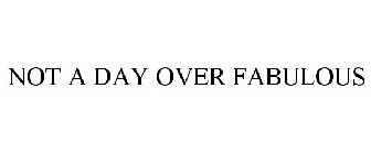 NOT A DAY OVER FABULOUS