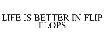 LIFE IS BETTER IN FLIP FLOPS