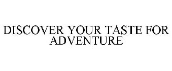 DISCOVER YOUR TASTE FOR ADVENTURE