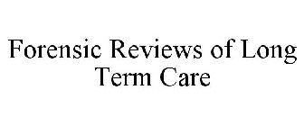 FORENSIC REVIEWS OF LONG TERM CARE
