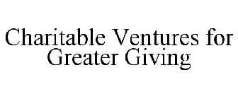CHARITABLE VENTURES FOR GREATER GIVING