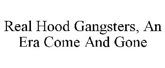 REAL HOOD GANGSTERS, AN ERA COME AND GONE