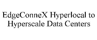 EDGECONNEX HYPERLOCAL TO HYPERSCALE DATA CENTERS