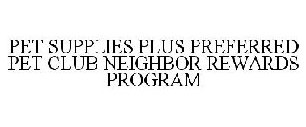 PET SUPPLIES PLUS PREFERRED PET CLUB NEIGHBOR REWARDS PROGRAM