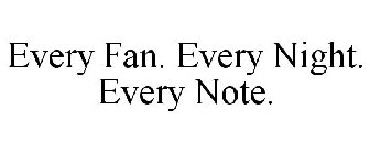 EVERY FAN. EVERY NIGHT. EVERY NOTE.