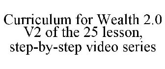 CURRICULUM FOR WEALTH 2.0 V2 OF THE 25 LESSON, STEP-BY-STEP VIDEO SERIES