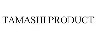 TAMASHI PRODUCT
