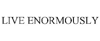 LIVE ENORMOUSLY