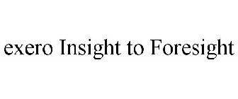 EXERO INSIGHT TO FORESIGHT