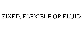 FIXED, FLEXIBLE OR FLUID