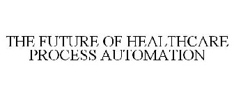 THE FUTURE OF HEALTHCARE PROCESS AUTOMATION