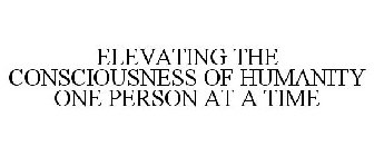 ELEVATING THE CONSCIOUSNESS OF HUMANITY ONE PERSON AT A TIME