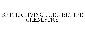 BETTER LIVING THRU BETTER CHEMISTRY