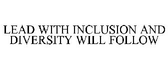 LEAD WITH INCLUSION AND DIVERSITY WILL FOLLOW