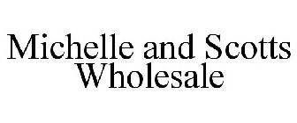 MICHELLE AND SCOTTS WHOLESALE