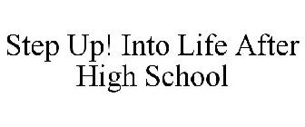 STEP UP! INTO LIFE AFTER HIGH SCHOOL