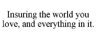 INSURING THE WORLD YOU LOVE, AND EVERYTHING IN IT.