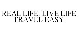 REAL LIFE. LIVE LIFE. TRAVEL EASY!
