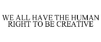WE ALL HAVE THE HUMAN RIGHT TO BE CREATIVE