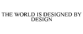 THE WORLD IS DESIGNED BY DESIGN