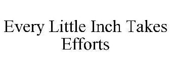 EVERY LITTLE INCH TAKES EFFORTS
