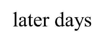LATER DAYS