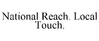 NATIONAL REACH. LOCAL TOUCH.