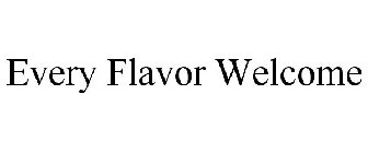 EVERY FLAVOR WELCOME