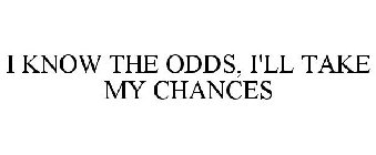 I KNOW THE ODDS, I'LL TAKE MY CHANCES