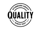 STUBBORN ABOUT QUALITY SINCE 1907