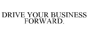DRIVE YOUR BUSINESS FORWARD.