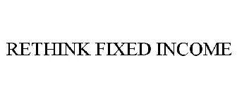 RETHINK FIXED INCOME