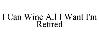 I CAN WINE ALL I WANT I AM RETIRED