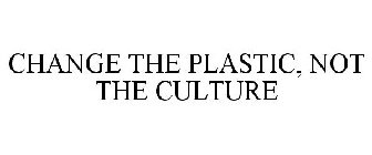 CHANGE THE PLASTIC, NOT THE CULTURE