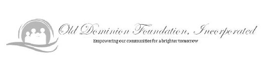 OLD DOMINION FOUNDATION, INCORPORATED EMPOWERING OUR COMMUNITIES FOR A BRIGHTER TOMORROW