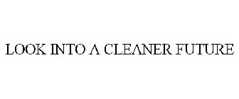 LOOK INTO A CLEANER FUTURE
