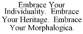 EMBRACE YOUR INDIVIDUALITY. EMBRACE YOUR HERITAGE. EMBRACE YOUR MORPHALOGICA.