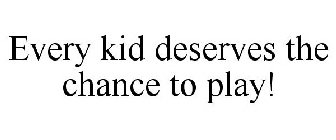 EVERY KID DESERVES THE CHANCE TO PLAY!