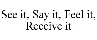 SEE IT, SAY IT, FEEL IT, RECEIVE IT