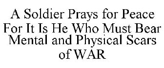 A SOLDIER PRAYS FOR PEACE FOR IT IS HE WHO MUST BEAR MENTAL AND PHYSICAL SCARS OF WAR