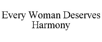 EVERY WOMAN DESERVES HARMONY