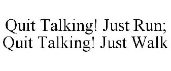 QUIT TALKING! JUST RUN; QUIT TALKING! JUST WALK
