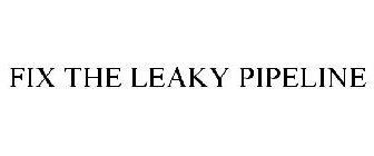 FIX THE LEAKY PIPELINE