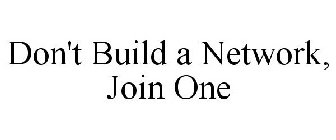 DON'T BUILD A NETWORK, JOIN ONE