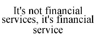 IT'S NOT FINANCIAL SERVICES, IT'S FINANCIAL SERVICE