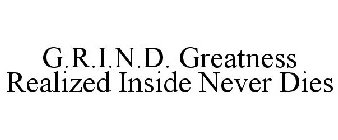 G.R.I.N.D. GREATNESS REALIZED INSIDE NEVER DIES
