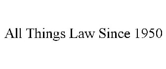 ALL THINGS LAW SINCE 1950
