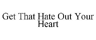 GET THAT HATE OUT YOUR HEART