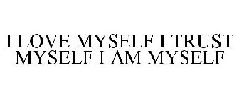 I LOVE MYSELF I TRUST MYSELF I AM MYSELF