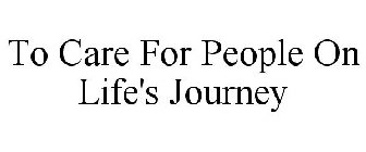TO CARE FOR PEOPLE ON LIFE'S JOURNEY